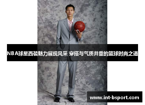NBA球星西装魅力展现风采 穿搭与气质并重的篮球时尚之道
