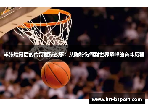 半张脸背后的传奇篮球故事：从隐秘伤痛到世界巅峰的奋斗历程