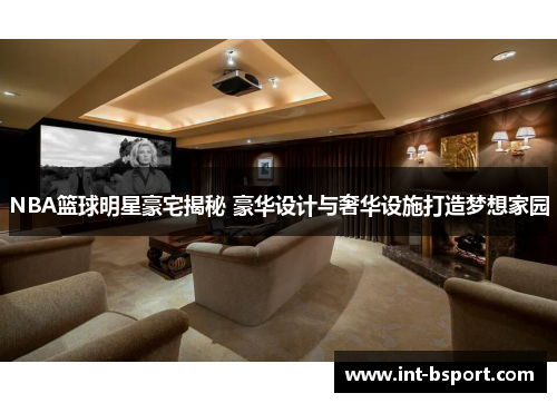 NBA篮球明星豪宅揭秘 豪华设计与奢华设施打造梦想家园