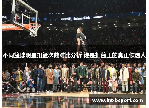 不同篮球明星扣篮次数对比分析 谁是扣篮王的真正候选人