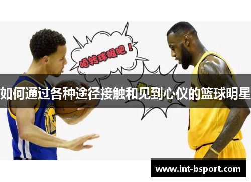 如何通过各种途径接触和见到心仪的篮球明星
