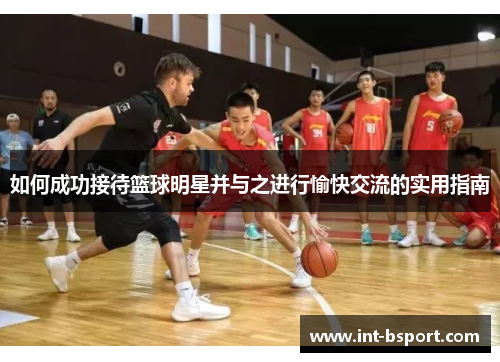 如何成功接待篮球明星并与之进行愉快交流的实用指南