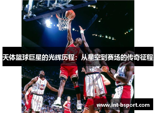 天体篮球巨星的光辉历程：从星空到赛场的传奇征程