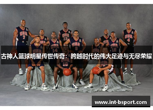 古神人篮球明星传世传奇：跨越时代的伟大足迹与无尽荣耀