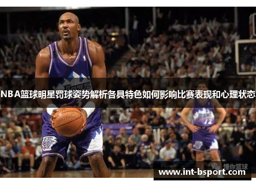 NBA篮球明星罚球姿势解析各具特色如何影响比赛表现和心理状态