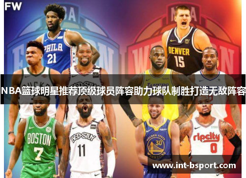 NBA篮球明星推荐顶级球员阵容助力球队制胜打造无敌阵容