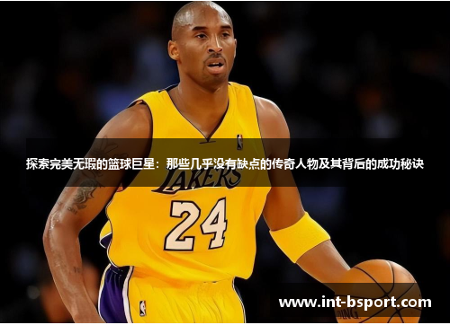 探索完美无瑕的篮球巨星：那些几乎没有缺点的传奇人物及其背后的成功秘诀