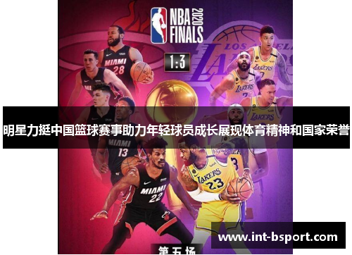 明星力挺中国篮球赛事助力年轻球员成长展现体育精神和国家荣誉