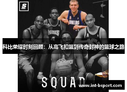 科比荣耀时刻回顾：从高飞扣篮到传奇封神的篮球之路