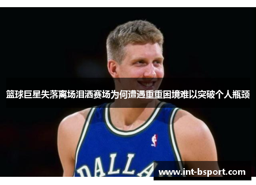 篮球巨星失落离场泪洒赛场为何遭遇重重困境难以突破个人瓶颈