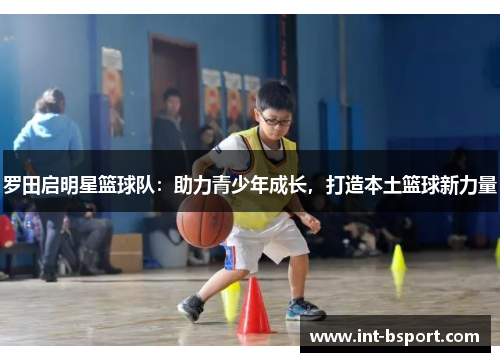 罗田启明星篮球队：助力青少年成长，打造本土篮球新力量