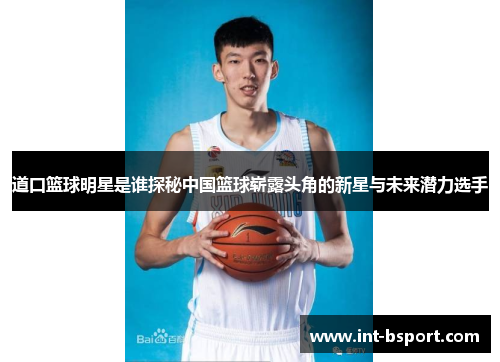 道口篮球明星是谁探秘中国篮球崭露头角的新星与未来潜力选手