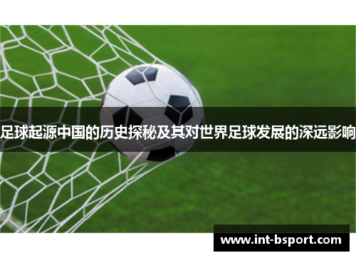足球起源中国的历史探秘及其对世界足球发展的深远影响