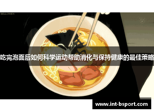 吃完泡面后如何科学运动帮助消化与保持健康的最佳策略