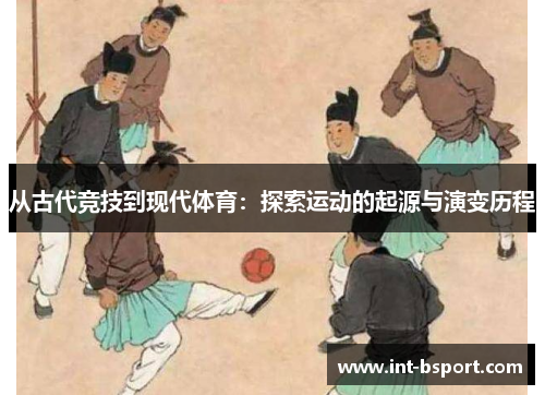 从古代竞技到现代体育：探索运动的起源与演变历程
