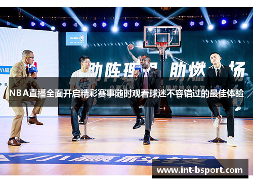 NBA直播全面开启精彩赛事随时观看球迷不容错过的最佳体验
