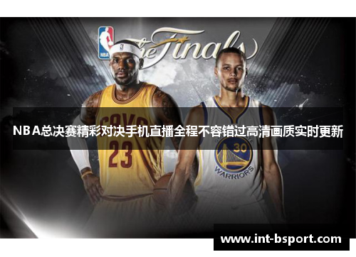 NBA总决赛精彩对决手机直播全程不容错过高清画质实时更新