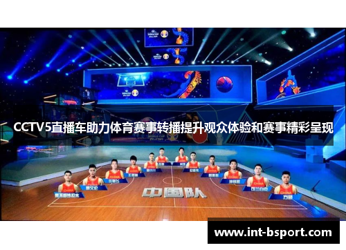 CCTV5直播车助力体育赛事转播提升观众体验和赛事精彩呈现