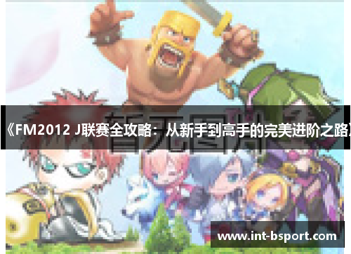 《FM2012 J联赛全攻略：从新手到高手的完美进阶之路》
